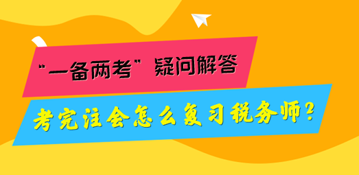 考完注會怎么復習稅務師？“一備兩考”疑問解答