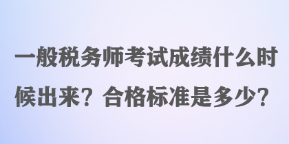 一般稅務(wù)師考試成績什么時(shí)候出來？合格標(biāo)準(zhǔn)是多少？