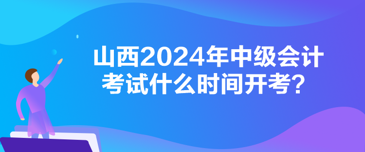 山西2024年中級會計考試什么時間開考？