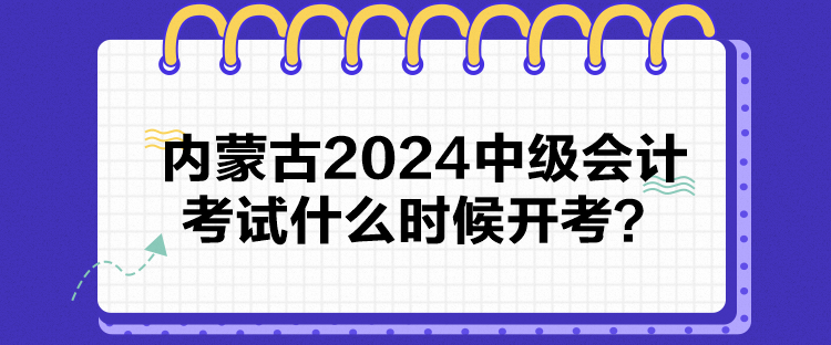 內蒙古2024中級會計考試什么時候開考？