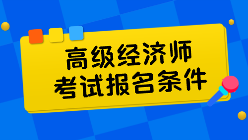 高級經(jīng)濟師考試報名條件