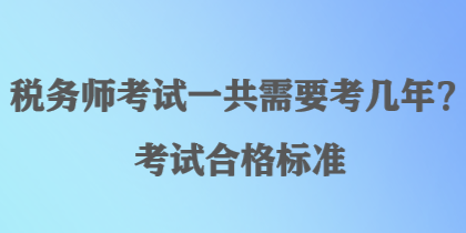 稅務(wù)師考試一共需要考幾年？考試合格標(biāo)準(zhǔn)