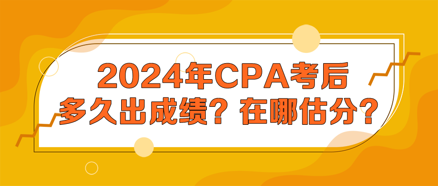 2024年CPA考后多久出成績？在哪估分？