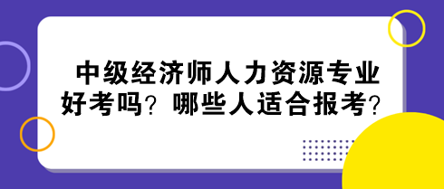 中級(jí)經(jīng)濟(jì)師人力資源專業(yè)好考嗎？哪些人適合報(bào)考？