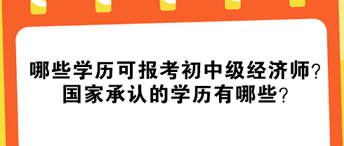 哪些學(xué)歷可報(bào)考初中級(jí)經(jīng)濟(jì)師？國(guó)家承認(rèn)的學(xué)歷有哪些？