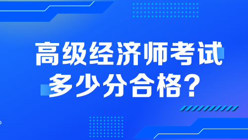 高級經(jīng)濟(jì)師考試多少分合格？