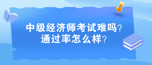 中級(jí)經(jīng)濟(jì)師考試難嗎？通過率怎么樣？