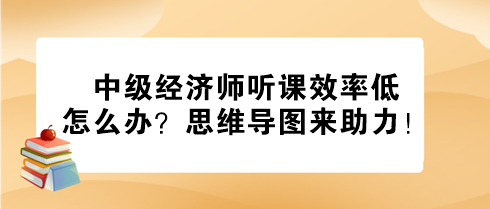 中級經(jīng)濟師聽課效率低怎么辦？思維導(dǎo)圖來助力！