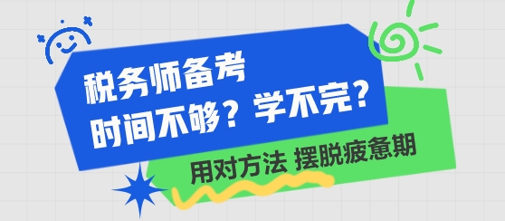 稅務(wù)師備考時(shí)間不夠 學(xué)不完了？用對(duì)方法 擺脫學(xué)習(xí)疲憊期