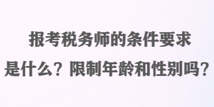 報(bào)考稅務(wù)師的條件要求是什么？限制年齡和性別嗎？