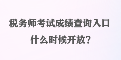 稅務(wù)師考試成績查詢?nèi)肟谑裁磿r候開放？