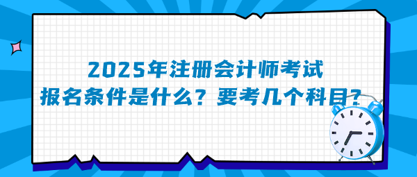 2025年注冊會(huì)計(jì)師考試報(bào)名條件是什么？要考幾個(gè)科目？