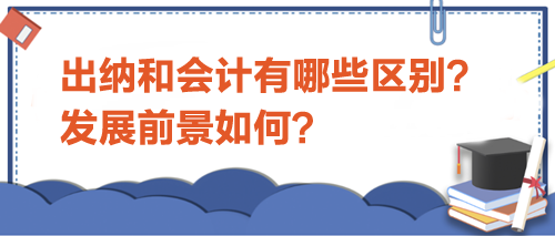 出納和會(huì)計(jì)有哪些區(qū)別？發(fā)展前景如何？