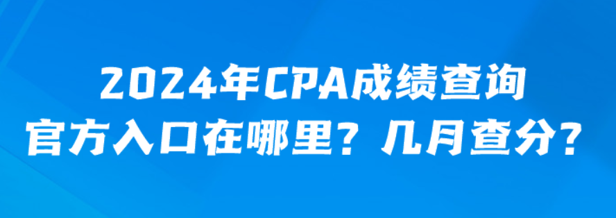 2024年CPA成績(jī)查詢官方入口在哪里？幾月查分？