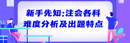 新手先知：注會(huì)各科難度分析及出題特點(diǎn)