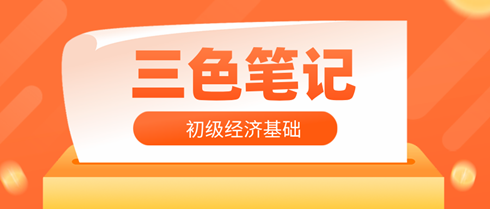 2024年初級經(jīng)濟師《經(jīng)濟基礎(chǔ)知識》三色筆記