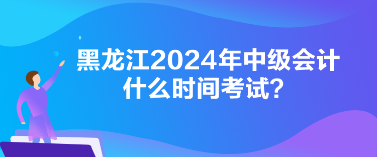 黑龍江2024年中級(jí)會(huì)計(jì)什么時(shí)間考試？