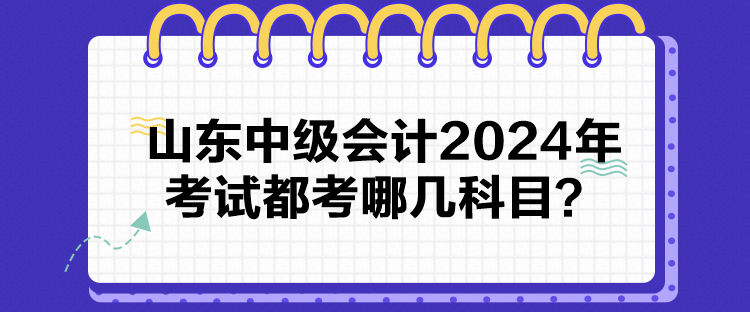 山東中級會計2024年考試都考哪幾科目？