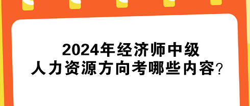 2024年經(jīng)濟(jì)師中級(jí)人力資源方向考哪些內(nèi)容？