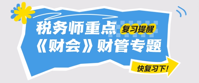 2024年稅務(wù)師《財務(wù)與會計》重要復(fù)習提醒——財管專題