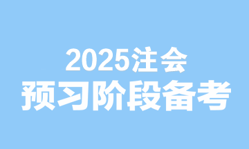 2025注會(huì)備考無(wú)縫銜接！預(yù)習(xí)階段備考建議速看>