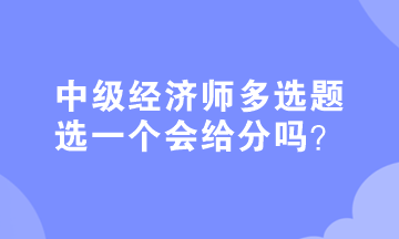 中級經(jīng)濟師多選題選一個會給分嗎？