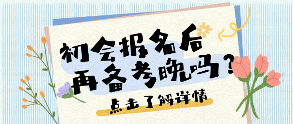 考點(diǎn)繁多、考試范圍廣泛？25初會(huì)報(bào)名后再開始備考晚嗎？