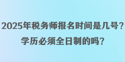 2025年稅務(wù)師報(bào)名時(shí)間是幾號(hào)？學(xué)歷必須全日制的嗎？