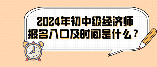 2024年初中級(jí)經(jīng)濟(jì)師報(bào)名入口及時(shí)間是什么？