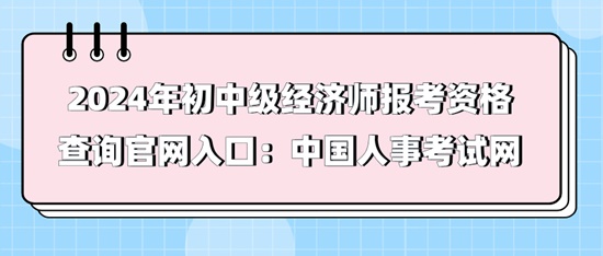 2024年初中級(jí)經(jīng)濟(jì)師報(bào)考資格查詢官網(wǎng)入口：中國人事考試網(wǎng)