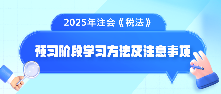 2025年注會(huì)《稅法》預(yù)習(xí)階段學(xué)習(xí)方法及注意事項(xiàng)