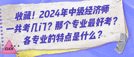 收藏！2024年中級經(jīng)濟師一共考幾門？那個專業(yè)最好考？各專業(yè)的特點是什么？