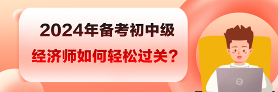 2024年備考初中級(jí)經(jīng)濟(jì)師如何輕松過(guò)關(guān)？