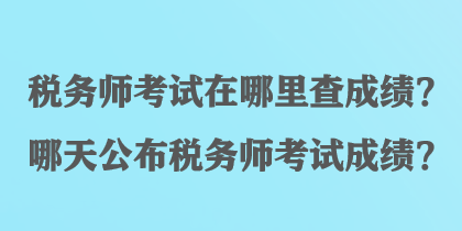 稅務(wù)師考試在哪里查成績？哪天公布稅務(wù)師考試成績？