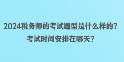 2024稅務(wù)師的考試題型是什么樣的？考試時(shí)間安排在哪天？