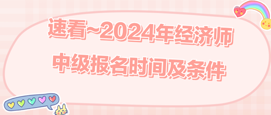 速看~2024年經(jīng)濟師中級報名時間及條件