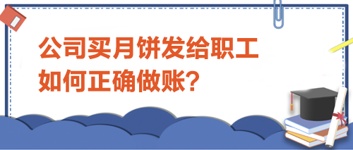 公司買月餅發(fā)給職工-如何正確做賬？