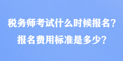 稅務(wù)師考試什么時候報名？報名費用標(biāo)準(zhǔn)是多少？