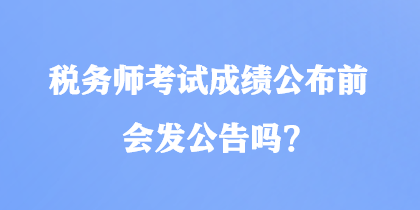 稅務(wù)師考試成績(jī)公布前會(huì)發(fā)公告嗎？