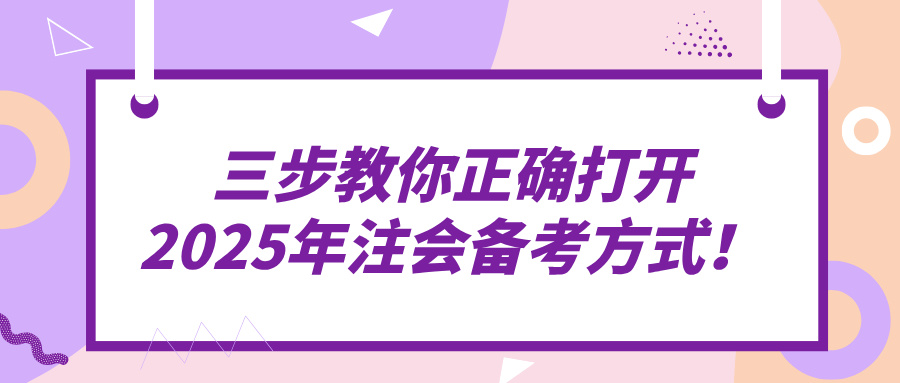 三步教你正確打開2025年注會(huì)備考方式！