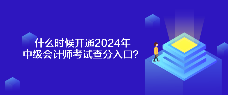 什么時候開通2024年中級會計師考試查分入口？