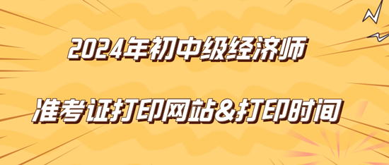 2024年初中級(jí)經(jīng)濟(jì)師準(zhǔn)考證打印網(wǎng)站&打印時(shí)間