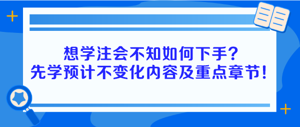 想學(xué)注會(huì)不知如何下手？建議先學(xué)預(yù)計(jì)不變化內(nèi)容及重點(diǎn)章節(jié)！