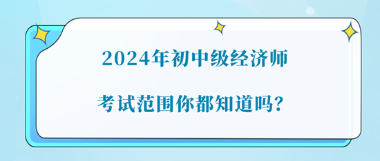 2024年初中級(jí)經(jīng)濟(jì)師考試范圍你都知道嗎？