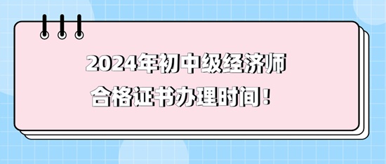 2024年初中級經(jīng)濟師合格證書辦理時間！