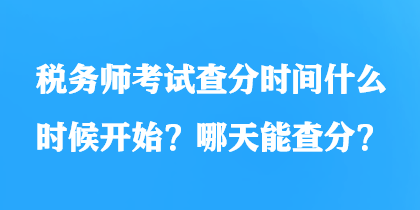 稅務(wù)師考試查分時間什么時候開始？哪天能查分？