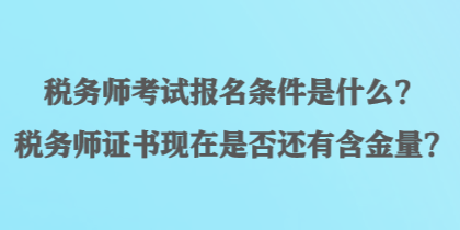 稅務(wù)師考試報(bào)名條件是什么？稅務(wù)師證書(shū)現(xiàn)在是否還有含金量？