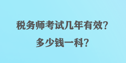 稅務(wù)師考試幾年有效？多少錢一科？