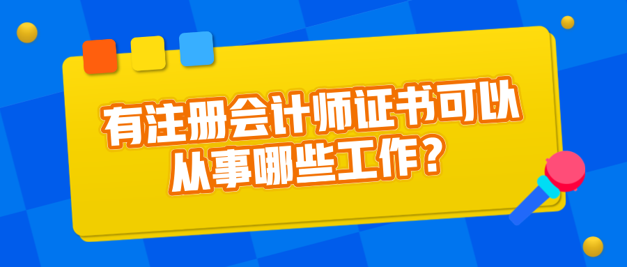 有注冊(cè)會(huì)計(jì)師證書可以從事哪些工作？