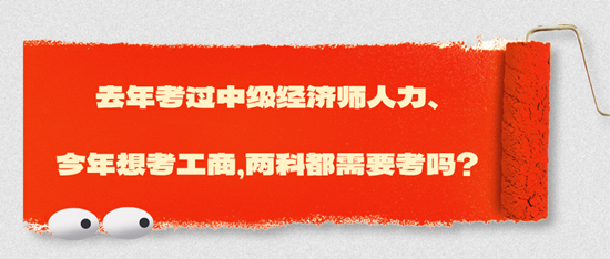 去年考過中級(jí)經(jīng)濟(jì)師人力、今年想考工商，兩科都需要考嗎？